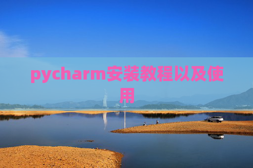 pycharm安装教程以及使用 pycharm安装教程以及使用